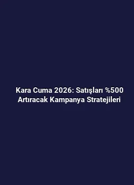 Kara Cuma 2026: Satışları %500 Artıracak Kampanya Stratejileri