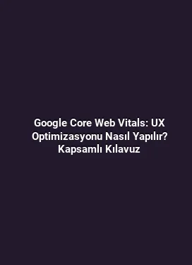 Google Core Web Vitals: UX Optimizasyonu Nasıl Yapılır? Kapsamlı Kılavuz