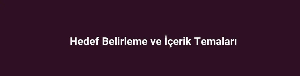 Hedef Belirleme ve İçerik Temaları