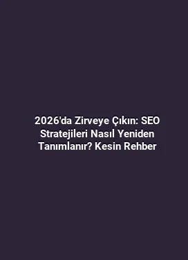 2026'da Zirveye Çıkın: SEO Stratejileri Nasıl Yeniden Tanımlanır? Kesin Rehber