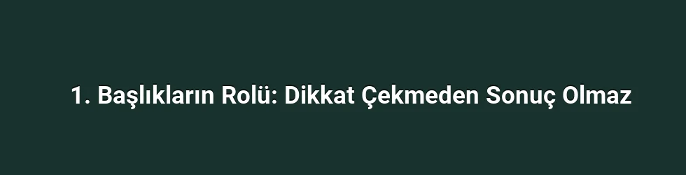 1. Başlıkların Rolü: Dikkat Çekmeden Sonuç Olmaz