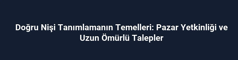 Doğru Nişi Tanımlamanın Temelleri: Pazar Yetkinliği ve Uzun Ömürlü Talepler